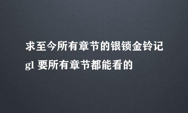 求至今所有章节的银锁金铃记gl 要所有章节都能看的