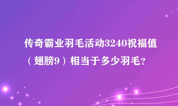 传奇霸业羽毛活动3240祝福值（翅膀9）相当于多少羽毛？