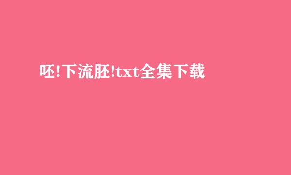 呸!下流胚!txt全集下载