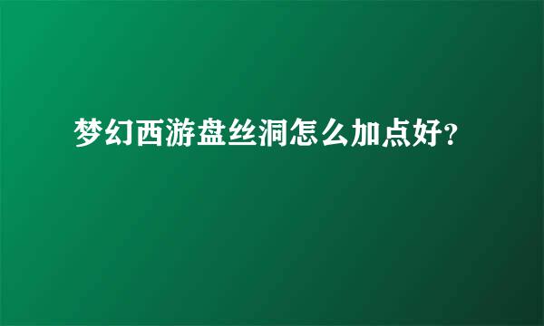 梦幻西游盘丝洞怎么加点好？