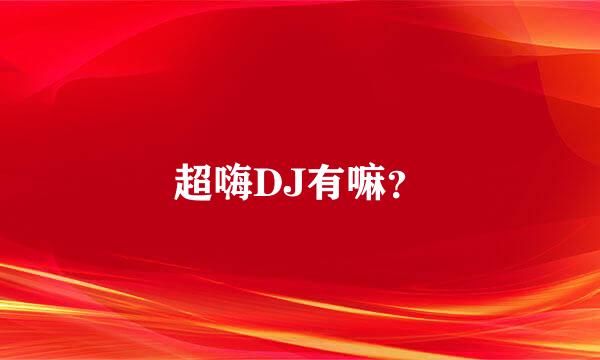 超嗨DJ有嘛？