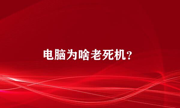 电脑为啥老死机？