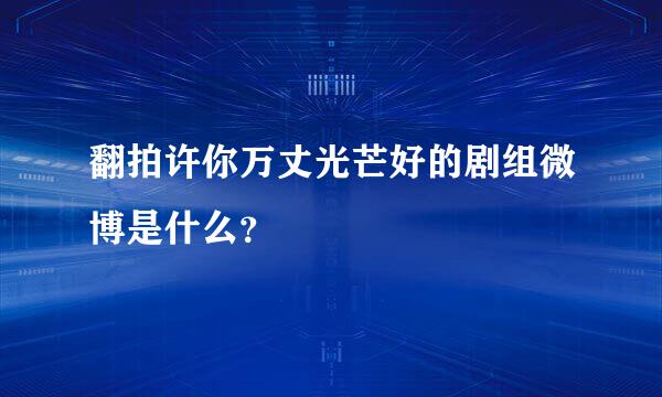 翻拍许你万丈光芒好的剧组微博是什么？