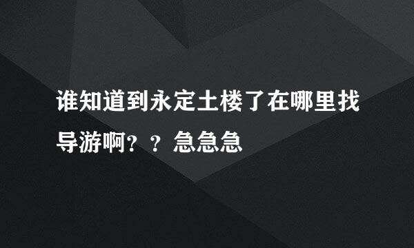 谁知道到永定土楼了在哪里找导游啊？？急急急