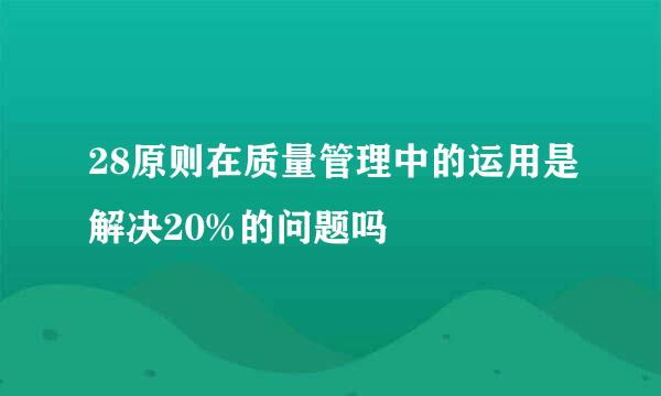 28原则在质量管理中的运用是解决20%的问题吗