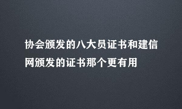 协会颁发的八大员证书和建信网颁发的证书那个更有用