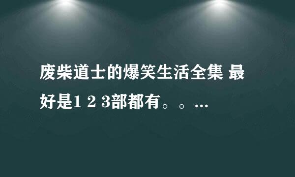 废柴道士的爆笑生活全集 最好是1 2 3部都有。。。谢谢了