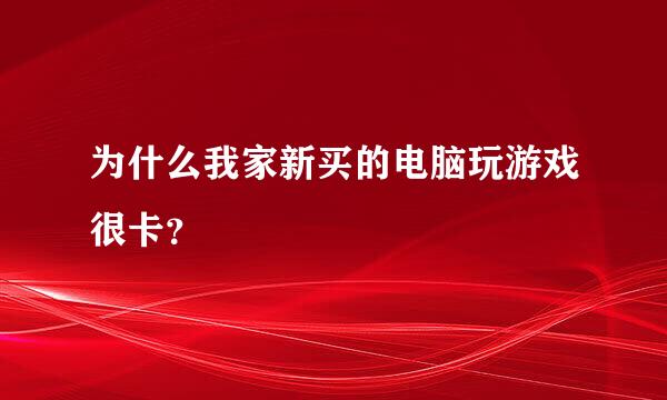 为什么我家新买的电脑玩游戏很卡？