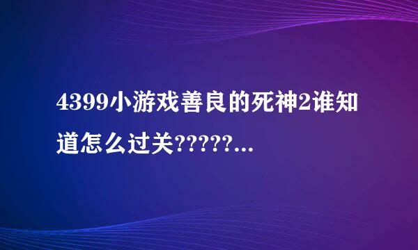 4399小游戏善良的死神2谁知道怎么过关?????????