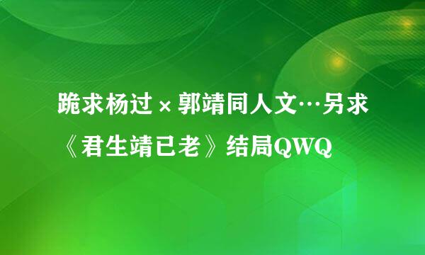 跪求杨过×郭靖同人文…另求《君生靖已老》结局QWQ