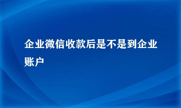 企业微信收款后是不是到企业账户