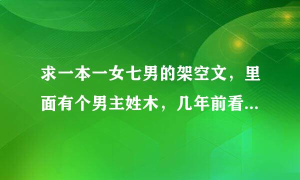 求一本一女七男的架空文，里面有个男主姓木，几年前看的，一直找都没找到叫什么名字，求大神帮忙啊