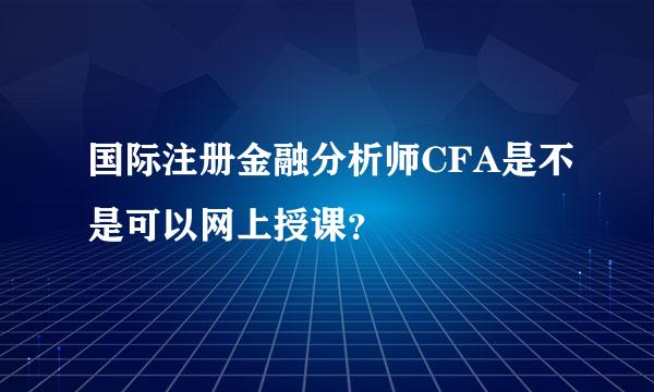 国际注册金融分析师CFA是不是可以网上授课？