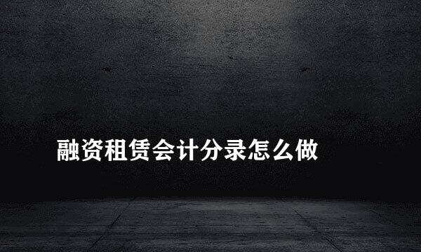 
融资租赁会计分录怎么做
