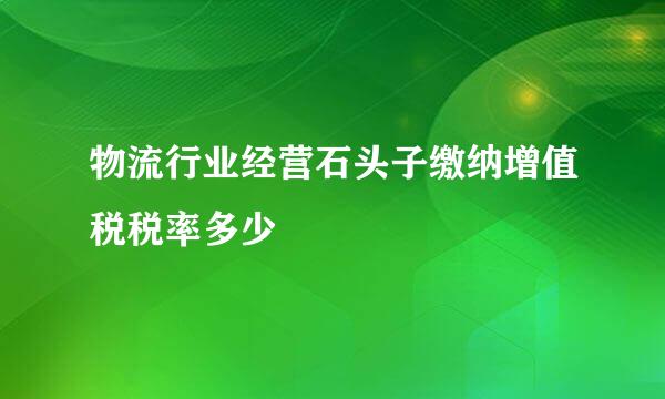 物流行业经营石头子缴纳增值税税率多少