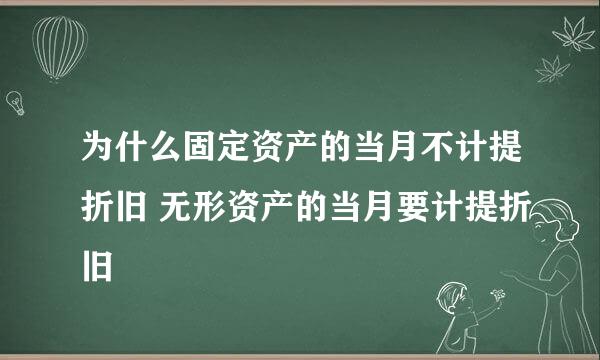 为什么固定资产的当月不计提折旧 无形资产的当月要计提折旧