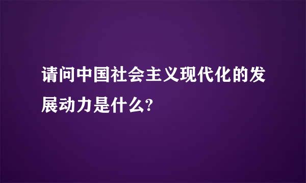 请问中国社会主义现代化的发展动力是什么?