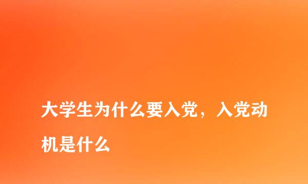 
大学生为什么要入党，入党动机是什么
