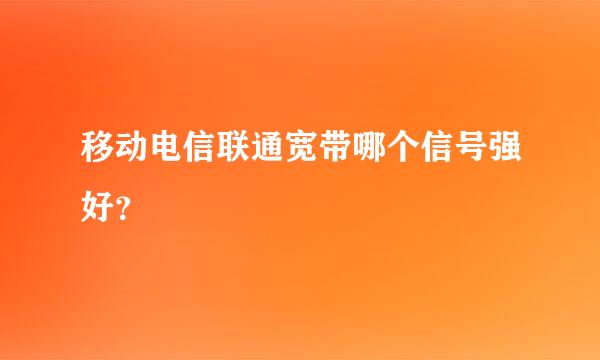 移动电信联通宽带哪个信号强好？