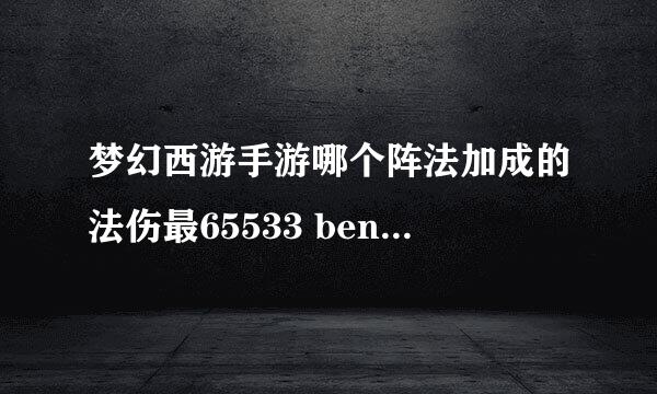 梦幻西游手游哪个阵法加成的法伤最65533 benxue.wang