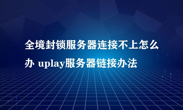 全境封锁服务器连接不上怎么办 uplay服务器链接办法