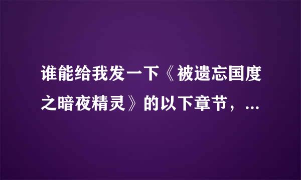 谁能给我发一下《被遗忘国度之暗夜精灵》的以下章节，太想看了啊，可是没VIP啊