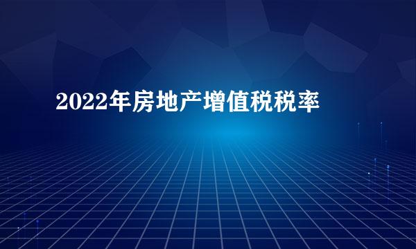 2022年房地产增值税税率