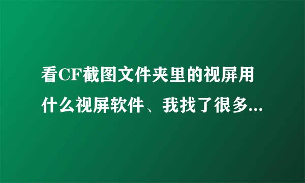 看CF截图文件夹里的视屏用什么视屏软件、我找了很多都不能用