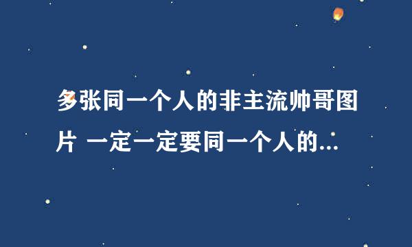 多张同一个人的非主流帅哥图片 一定一定要同一个人的而且要帅的