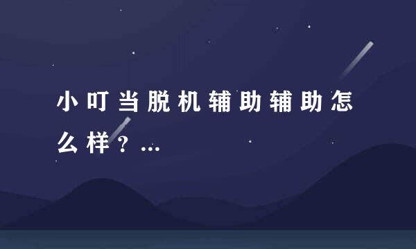 小 叮 当 脱 机 辅 助 辅 助 怎 么 样 ？ 好 用 吗 ？