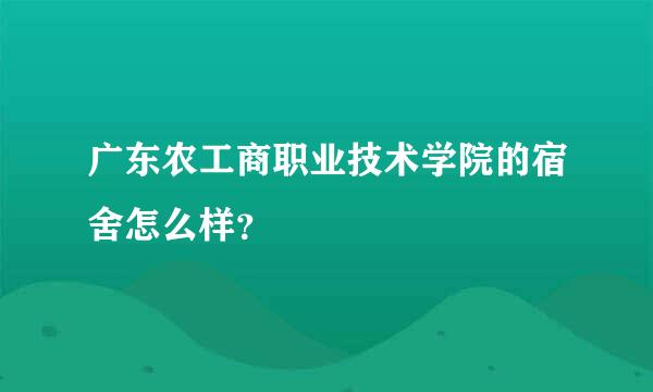 广东农工商职业技术学院的宿舍怎么样？