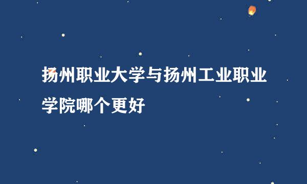 扬州职业大学与扬州工业职业学院哪个更好