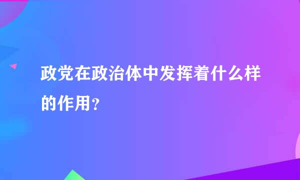 政党在政治体中发挥着什么样的作用？