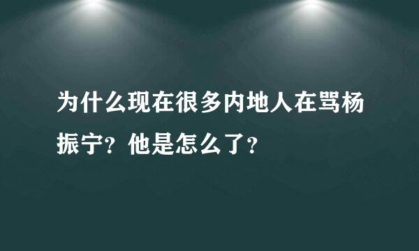 为什么现在很多内地人在骂杨振宁？他是怎么了？