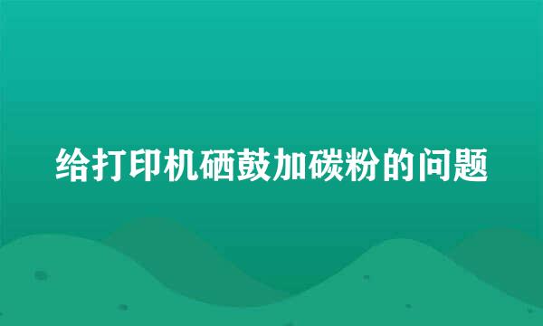 给打印机硒鼓加碳粉的问题