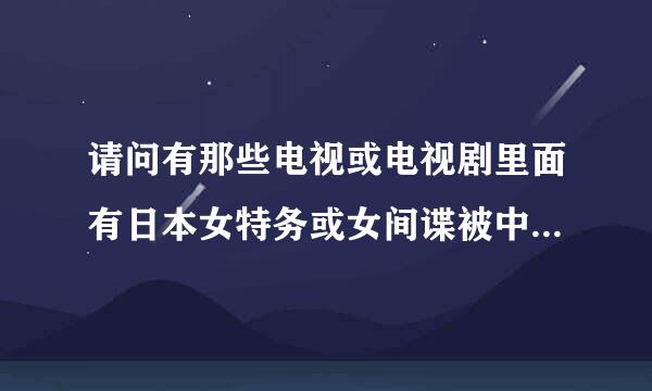 请问有那些电视或电视剧里面有日本女特务或女间谍被中国人击毙的片子，女反派也行。