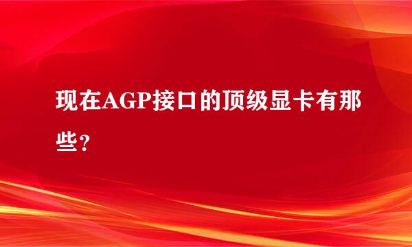 现在AGP接口的顶级显卡有那些？