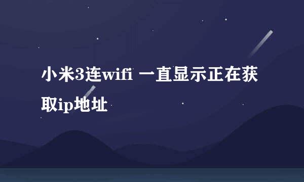 小米3连wifi 一直显示正在获取ip地址