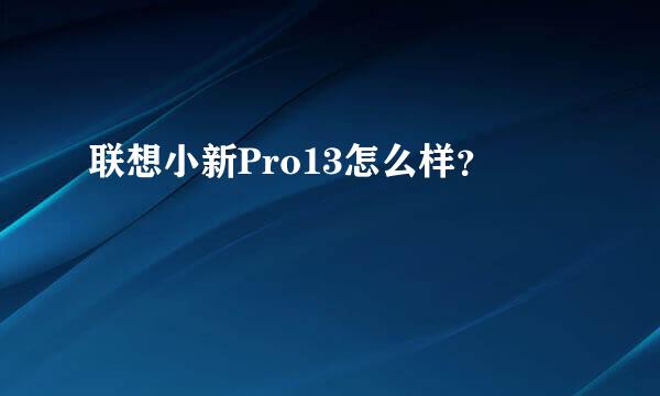 联想小新Pro13怎么样？