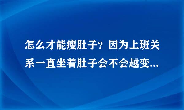 怎么才能瘦肚子？因为上班关系一直坐着肚子会不会越变越大？是每天坚持运动还是去美容院比较好？