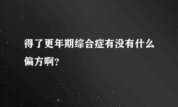 得了更年期综合症有没有什么偏方啊？