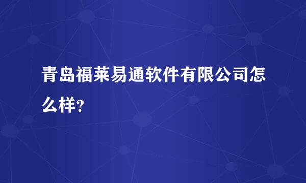 青岛福莱易通软件有限公司怎么样？