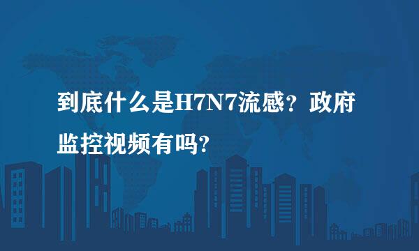 到底什么是H7N7流感？政府监控视频有吗?