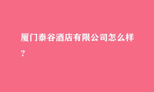 厦门泰谷酒店有限公司怎么样？