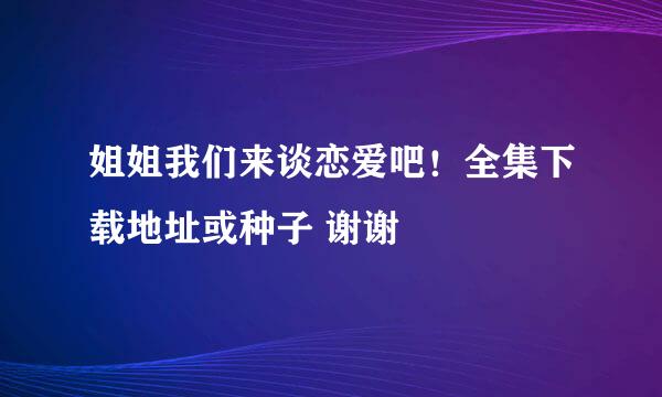 姐姐我们来谈恋爱吧！全集下载地址或种子 谢谢