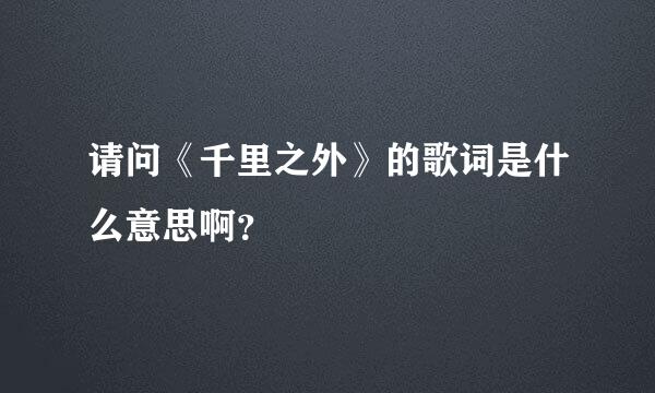 请问《千里之外》的歌词是什么意思啊？