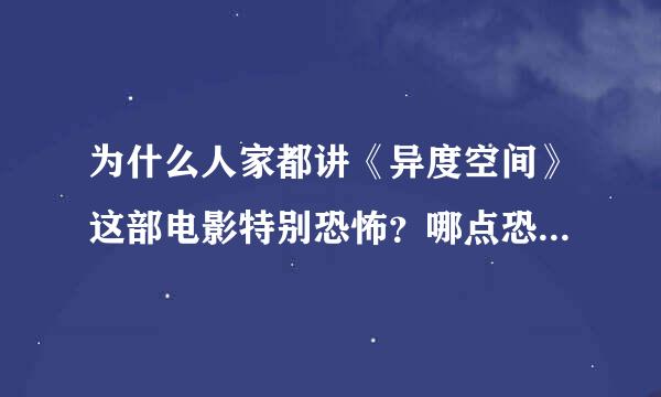 为什么人家都讲《异度空间》这部电影特别恐怖？哪点恐怖啊？拜托各位大神