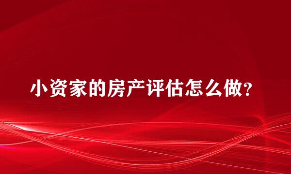 小资家的房产评估怎么做？