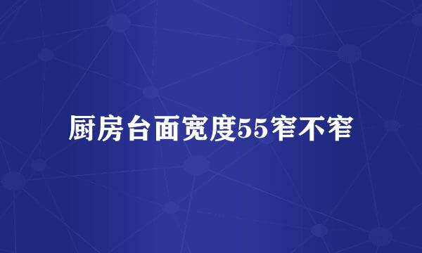 厨房台面宽度55窄不窄