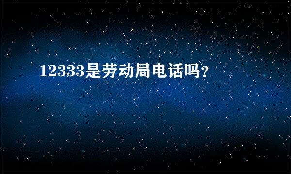 12333是劳动局电话吗？